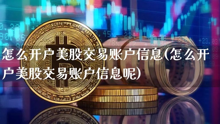 怎么开户美股交易账户信息(怎么开户美股交易账户信息呢)_https://www.czytfl.com_期货行情_第1张