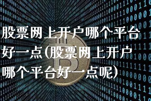 股票网上开户哪个平台好一点(股票网上开户哪个平台好一点呢)_https://www.czytfl.com_期货走势_第1张