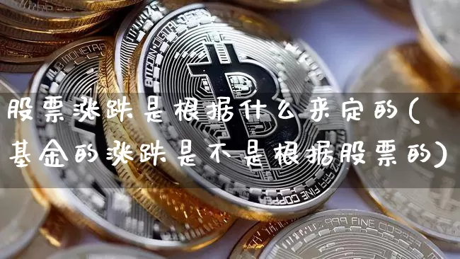 股票涨跌是根据什么来定的(基金的涨跌是不是根据股票的)_https://www.czytfl.com_期货行情_第1张