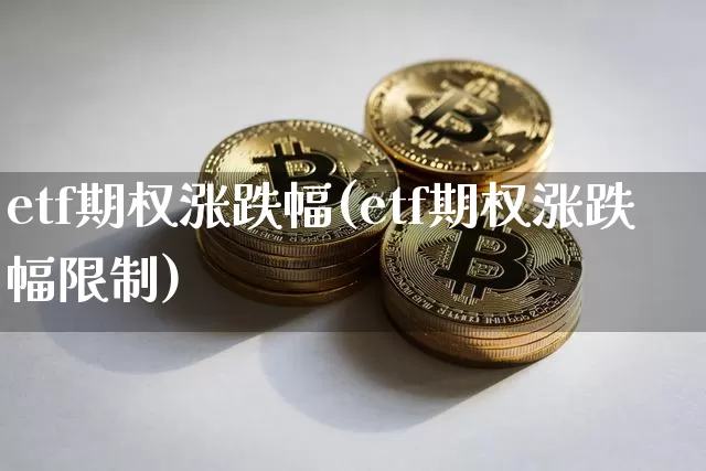 etf期权涨跌幅(etf期权涨跌幅限制)_https://www.czytfl.com_期货_第1张