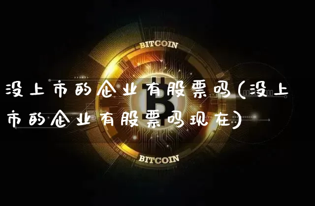 没上市的企业有股票吗(没上市的企业有股票吗现在)_https://www.czytfl.com_期货走势_第1张