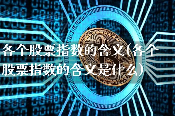 各个股票指数的含义(各个股票指数的含义是什么)_https://www.czytfl.com_期货行情_第1张