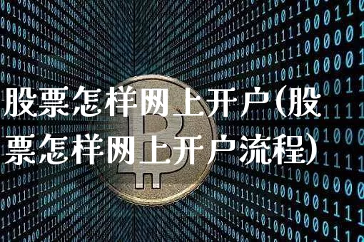 股票怎样网上开户(股票怎样网上开户流程)_https://www.czytfl.com_期货走势_第1张