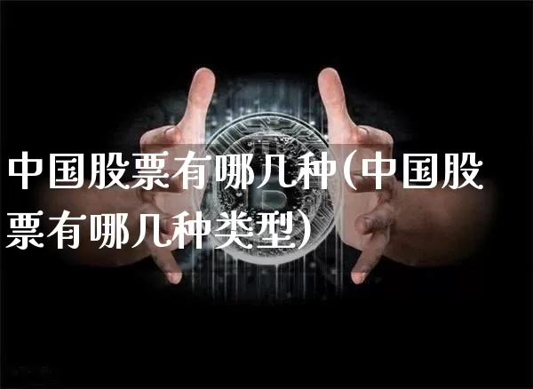 中国股票有哪几种(中国股票有哪几种类型)_https://www.czytfl.com_期货行情_第1张