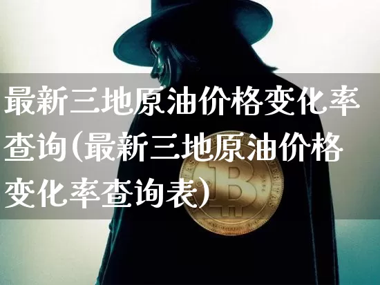 最新三地原油价格变化率查询(最新三地原油价格变化率查询表)_https://www.czytfl.com_期货行情_第1张