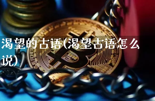 渴望的古语(渴望古语怎么说)_https://www.czytfl.com_期货行情_第1张