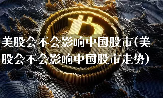 美股会不会影响中国股市(美股会不会影响中国股市走势)_https://www.czytfl.com_期货走势_第1张