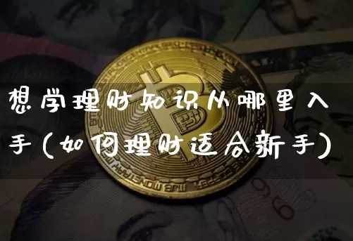 想学理财知识从哪里入手(如何理财适合新手)_https://www.czytfl.com_期货价格_第1张