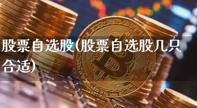 股票自选股(股票自选股几只合适)_https://www.czytfl.com_期货_第1张