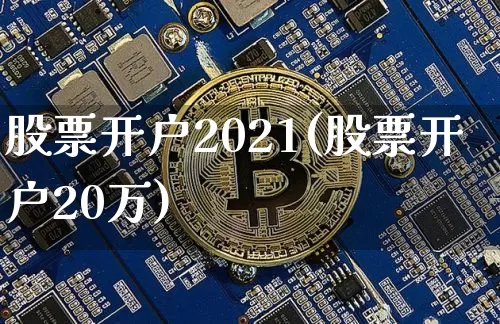 股票开户2021(股票开户20万)_https://www.czytfl.com_期货价格_第1张