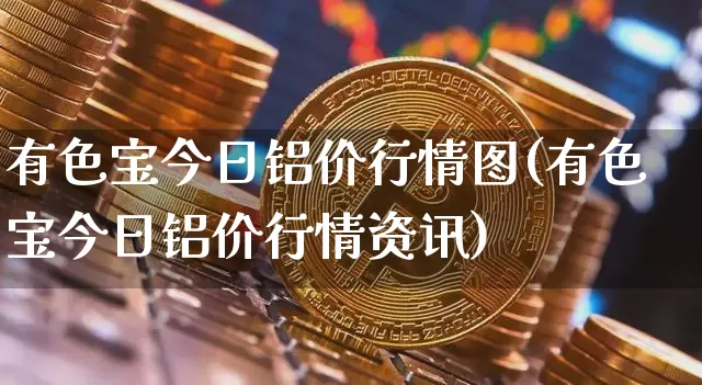有色宝今日铝价行情图(有色宝今日铝价行情资讯)_https://www.czytfl.com_期货行情_第1张