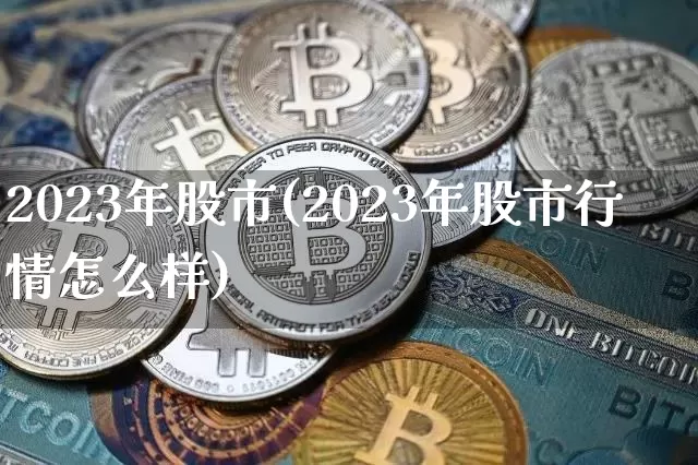 2023年股市(2023年股市行情怎么样)_https://www.czytfl.com_期货价格_第1张