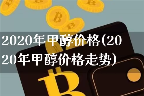 2020年甲醇价格(2020年甲醇价格走势)_https://www.czytfl.com_期货行情_第1张