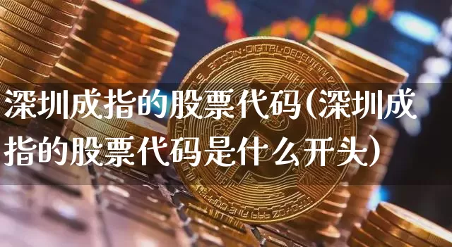 深圳成指的股票代码(深圳成指的股票代码是什么开头)_https://www.czytfl.com_期货走势_第1张