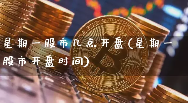 星期一股市几点开盘(星期一股市开盘时间)_https://www.czytfl.com_期货价格_第1张