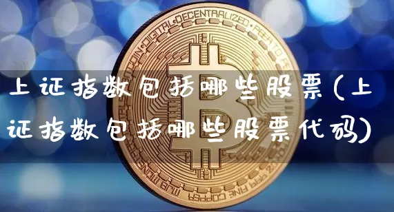 上证指数包括哪些股票(上证指数包括哪些股票代码)_https://www.czytfl.com_期货走势_第1张
