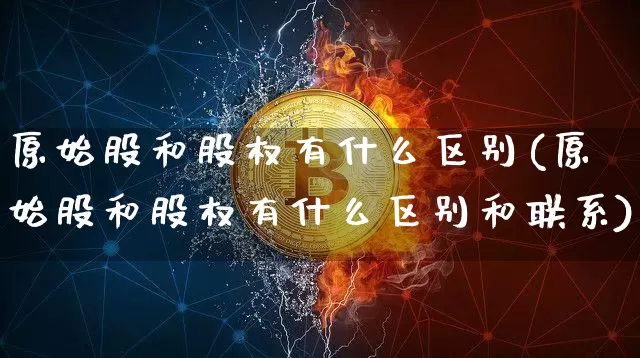 原始股和股权有什么区别(原始股和股权有什么区别和联系)_https://www.czytfl.com_期货行情_第1张