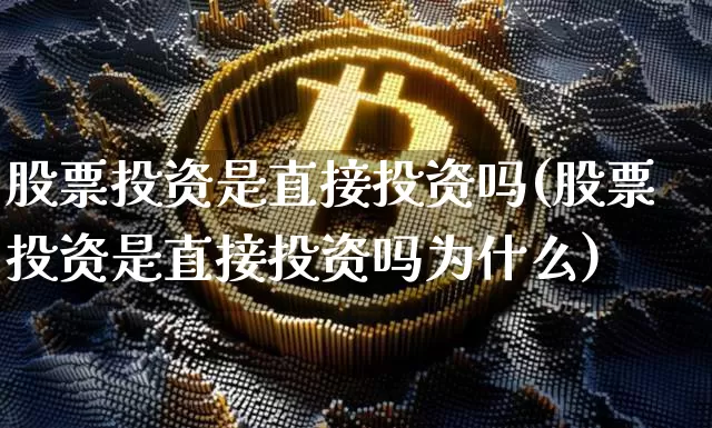 股票投资是直接投资吗(股票投资是直接投资吗为什么)_https://www.czytfl.com_期货价格_第1张