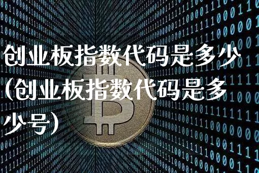 创业板指数代码是多少(创业板指数代码是多少号)_https://www.czytfl.com_期货走势_第1张