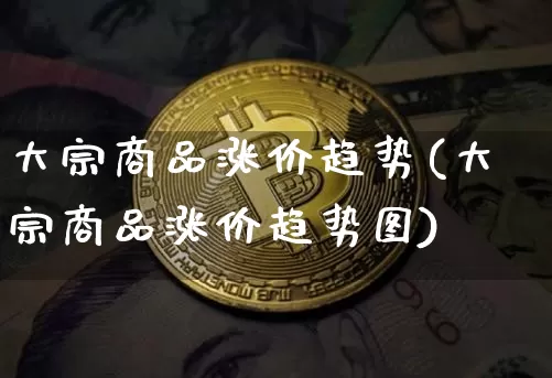 大宗商品涨价趋势(大宗商品涨价趋势图)_https://www.czytfl.com_期货价格_第1张