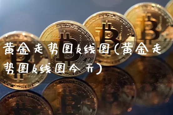 黄金走势图k线图(黄金走势图k线图今天)_https://www.czytfl.com_期货价格_第1张