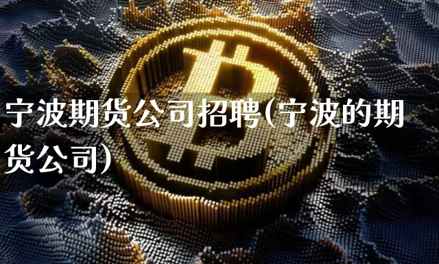 宁波期货公司招聘(宁波的期货公司)_https://www.czytfl.com_期货走势_第1张