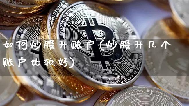 如何炒股开账户(炒股开几个账户比较好)_https://www.czytfl.com_期货走势_第1张