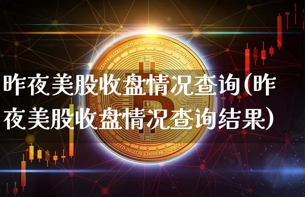 昨夜美股收盘情况查询(昨夜美股收盘情况查询结果)_https://www.czytfl.com_期货走势_第1张
