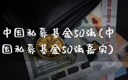 中国私募基金50强(中国私募基金50强嘉实)_https://www.czytfl.com_期货价格_第1张