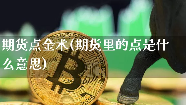 期货点金术(期货里的点是什么意思)_https://www.czytfl.com_期货价格_第1张