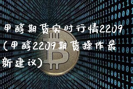甲醇期货实时行情2209(甲醇2209期货操作最新建议)_https://www.czytfl.com_期货_第1张