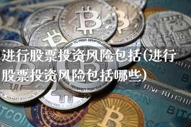 进行股票投资风险包括(进行股票投资风险包括哪些)_https://www.czytfl.com_期货_第1张