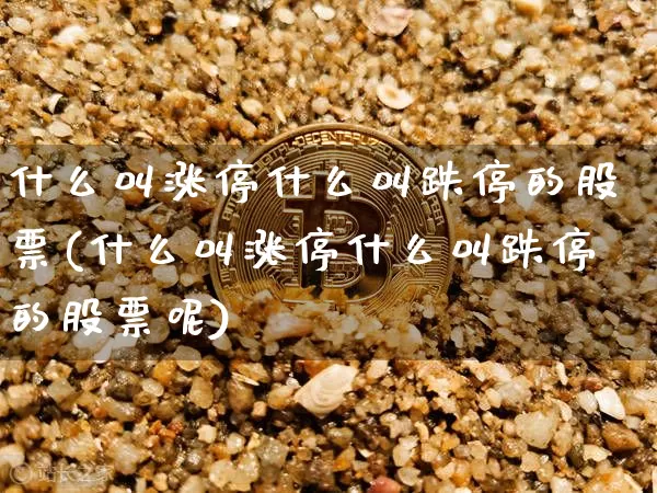 什么叫涨停什么叫跌停的股票(什么叫涨停什么叫跌停的股票呢)_https://www.czytfl.com_期货走势_第1张