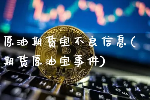 原油期货宝不良信息(期货原油宝事件)_https://www.czytfl.com_期货行情_第1张