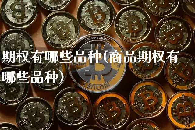 期权有哪些品种(商品期权有哪些品种)_https://www.czytfl.com_期货行情_第1张