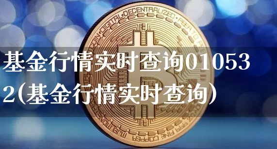 基金行情实时查询010532(基金行情实时查询)_https://www.czytfl.com_期货_第1张