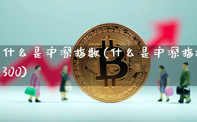 什么是沪深指数(什么是沪深指数300)_https://www.czytfl.com_期货走势_第1张
