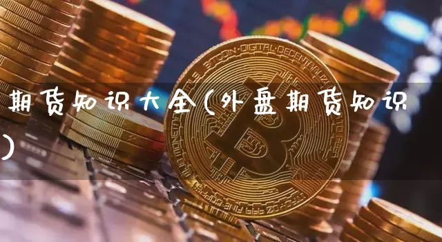 期货知识大全(外盘期货知识)_https://www.czytfl.com_期货价格_第1张