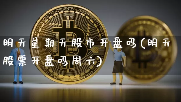 明天星期天股市开盘吗(明天股票开盘吗周六)_https://www.czytfl.com_期货价格_第1张