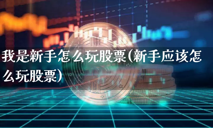 我是新手怎么玩股票(新手应该怎么玩股票)_https://www.czytfl.com_期货行情_第1张