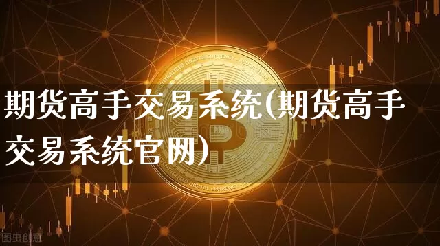 期货高手交易系统(期货高手交易系统官网)_https://www.czytfl.com_期货价格_第1张