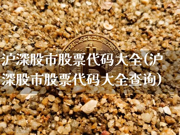 沪深股市股票代码大全(沪深股市股票代码大全查询)_https://www.czytfl.com_期货价格_第1张