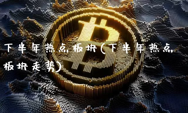 下半年热点板块(下半年热点板块走势)_https://www.czytfl.com_期货行情_第1张