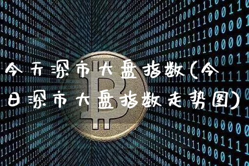 今天深市大盘指数(今日深市大盘指数走势图)_https://www.czytfl.com_期货价格_第1张