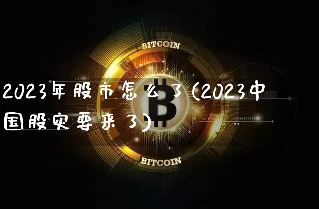 2023年股市怎么了(2023中国股灾要来了)_https://www.czytfl.com_期货价格_第1张