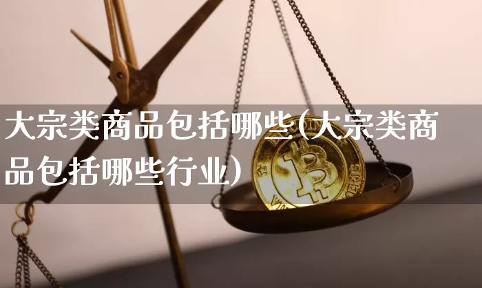 大宗类商品包括哪些(大宗类商品包括哪些行业)_https://www.czytfl.com_期货行情_第1张