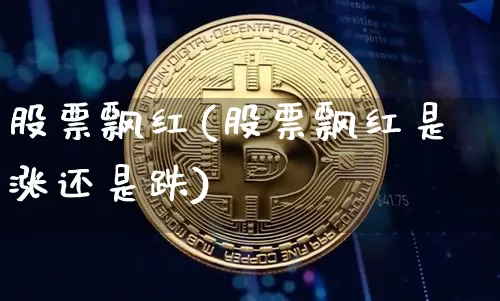 股票飘红(股票飘红是涨还是跌)_https://www.czytfl.com_期货行情_第1张