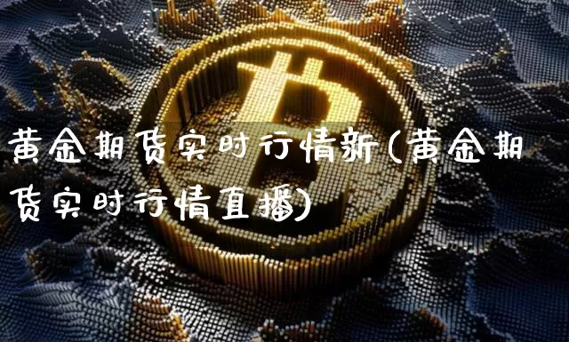 黄金期货实时行情新(黄金期货实时行情直播)_https://www.czytfl.com_期货行情_第1张