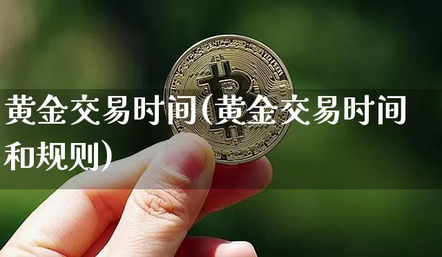 黄金交易时间(黄金交易时间和规则)_https://www.czytfl.com_期货行情_第1张