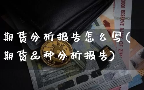 期货分析报告怎么写(期货品种分析报告)_https://www.czytfl.com_期货走势_第1张